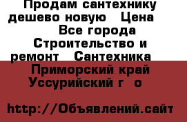 Продам сантехнику дешево новую › Цена ­ 20 - Все города Строительство и ремонт » Сантехника   . Приморский край,Уссурийский г. о. 